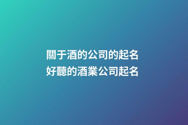關于酒的公司的起名 好聽的酒業公司起名-第1張-公司起名-玄機派